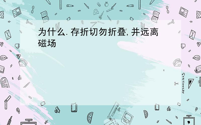 为什么.存折切勿折叠,并远离磁场