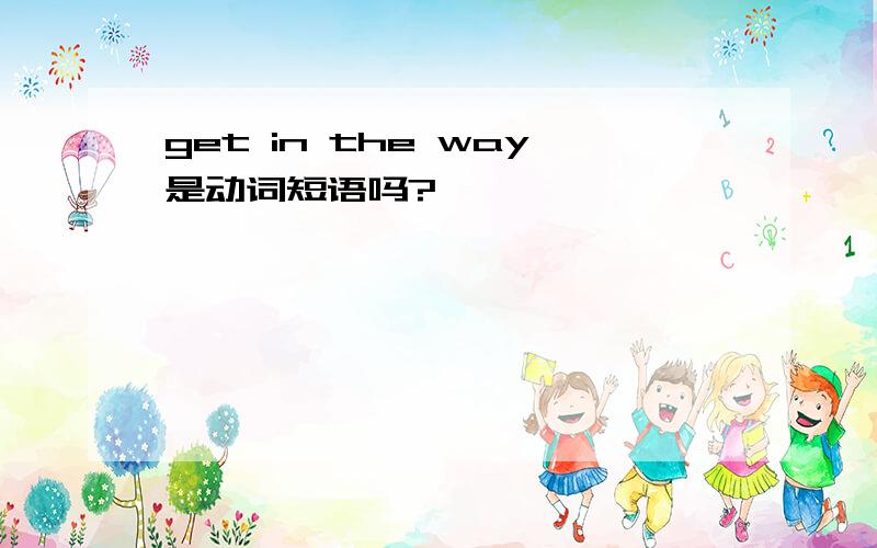 get in the way是动词短语吗?