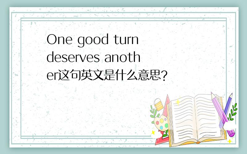 One good turn deserves another这句英文是什么意思?