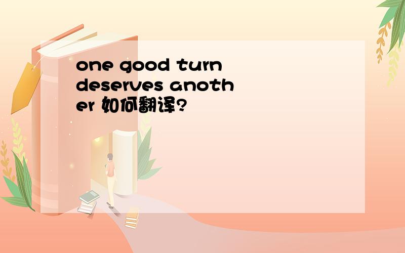 one good turn deserves another 如何翻译?