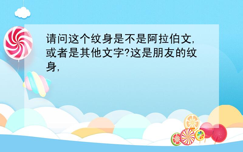 请问这个纹身是不是阿拉伯文,或者是其他文字?这是朋友的纹身,