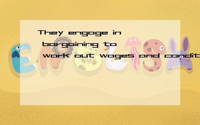 They engage in bargaining to work out wages and conditions of work.engage in在这句话里怎么翻译