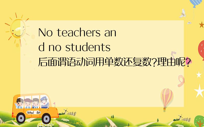 No teachers and no students 后面谓语动词用单数还复数?理由呢?