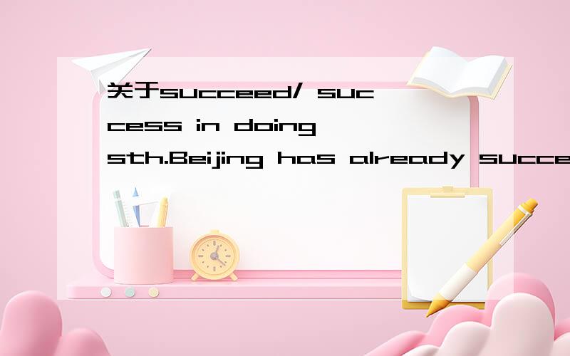 关于succeed/ success in doing sth.Beijing has already succeeded in hosting the 2008 Olympic Games.It is famous for its success in helping homeless people return to a normal life.两个句子都是表达成功做某事为什么一个用动词succeed