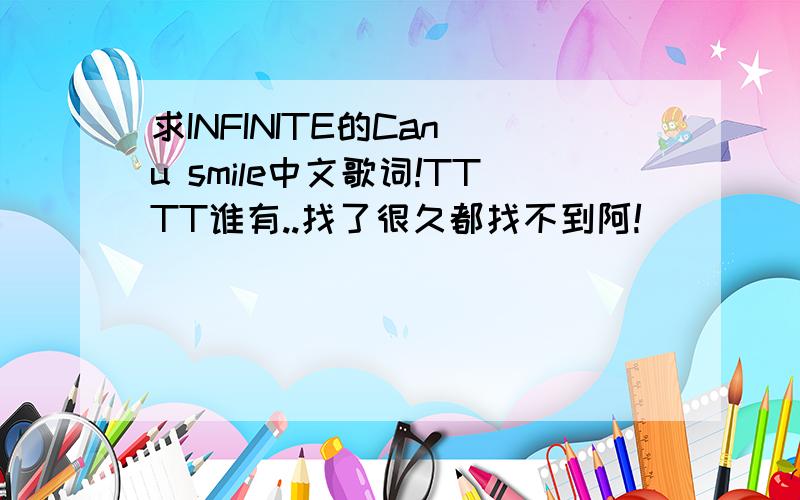 求INFINITE的Can u smile中文歌词!TTTT谁有..找了很久都找不到阿!