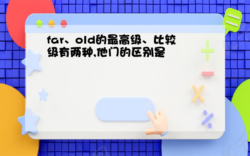 far、old的最高级、比较级有两种,他门的区别是