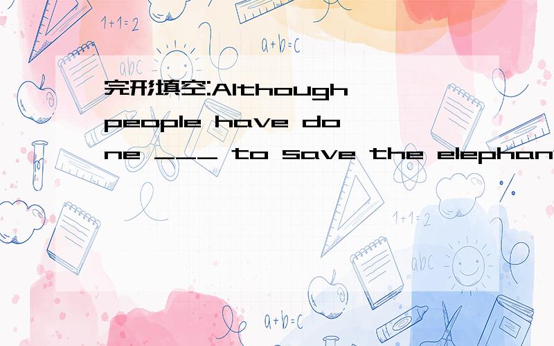 完形填空:Although people have done ___ to save the elephant,there is still a long way ___.