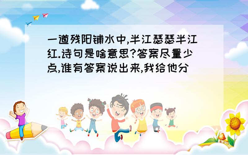 一道残阳铺水中,半江瑟瑟半江红.诗句是啥意思?答案尽量少点,谁有答案说出来,我给他分