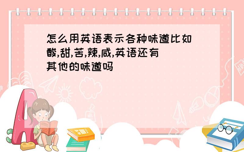 怎么用英语表示各种味道比如 酸,甜,苦,辣,咸,英语还有其他的味道吗