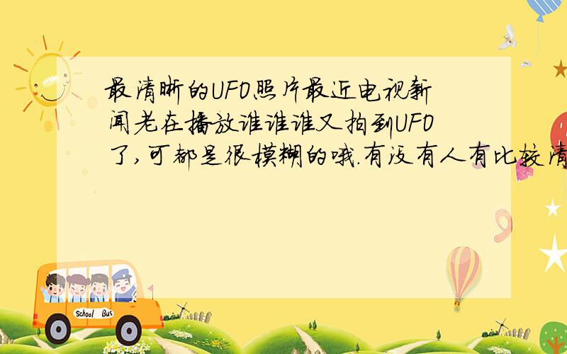 最清晰的UFO照片最近电视新闻老在播放谁谁谁又拍到UFO了,可都是很模糊的哦.有没有人有比较清晰的UFO照片啊?另外,到底有没有UFO呢?真的奇怪又奇妙.