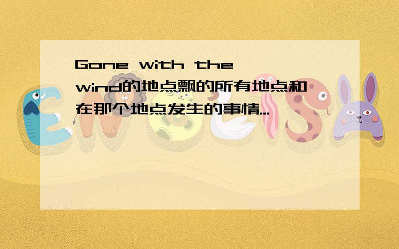 Gone with the wind的地点飘的所有地点和在那个地点发生的事情...