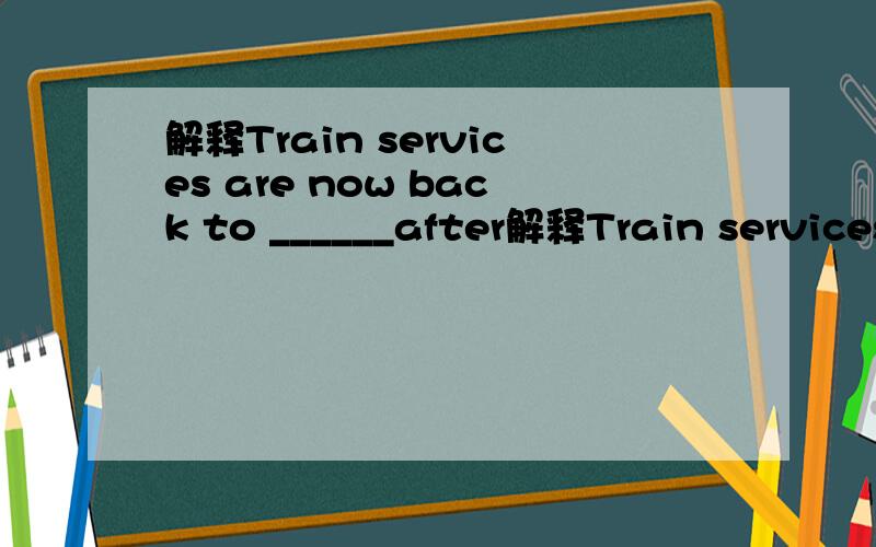 解释Train services are now back to ______after解释Train services are now back to ______after three days of typhoon.A.usual B.common C.ordinary D.normalHe is the best ____English in our class.A.at B.in C.for D.toThe policeman caught hold of the th