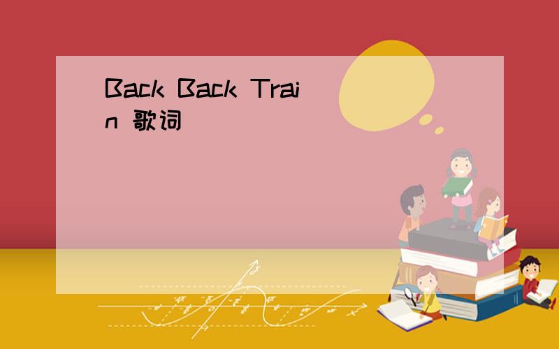 Back Back Train 歌词