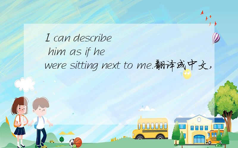 I can describe him as if he were sitting next to me.翻译成中文,