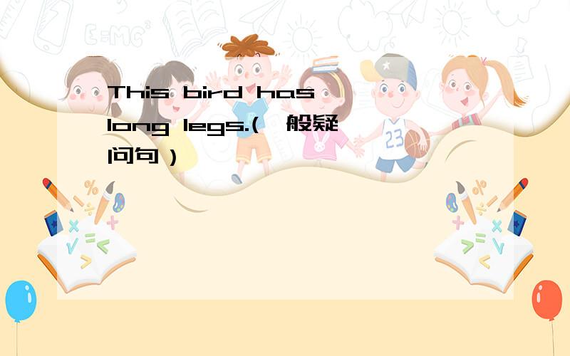 This bird has long legs.(一般疑问句）