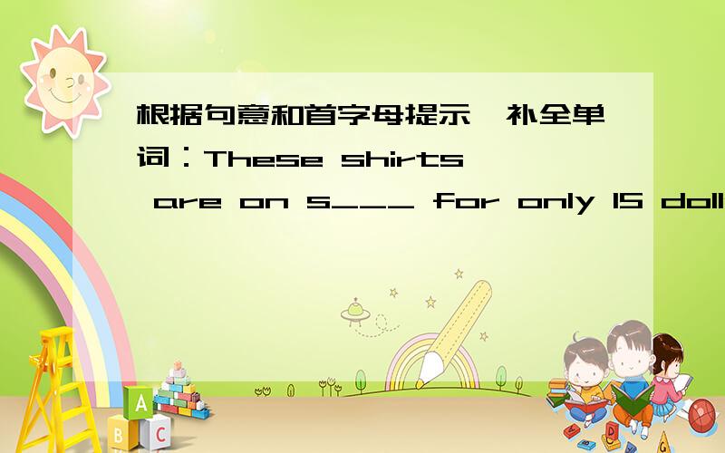 根据句意和首字母提示,补全单词：These shirts are on s___ for only 15 dollars.找错误1、( ) I want a pair of pant.____ __ ____a b c _________2、( )You is a school boy.- _____ ___a b c _______翻译句子1、来看看我的新毛衣.