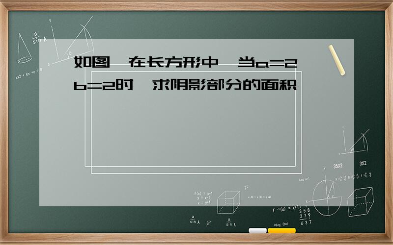 如图,在长方形中,当a=2,b=2时,求阴影部分的面积