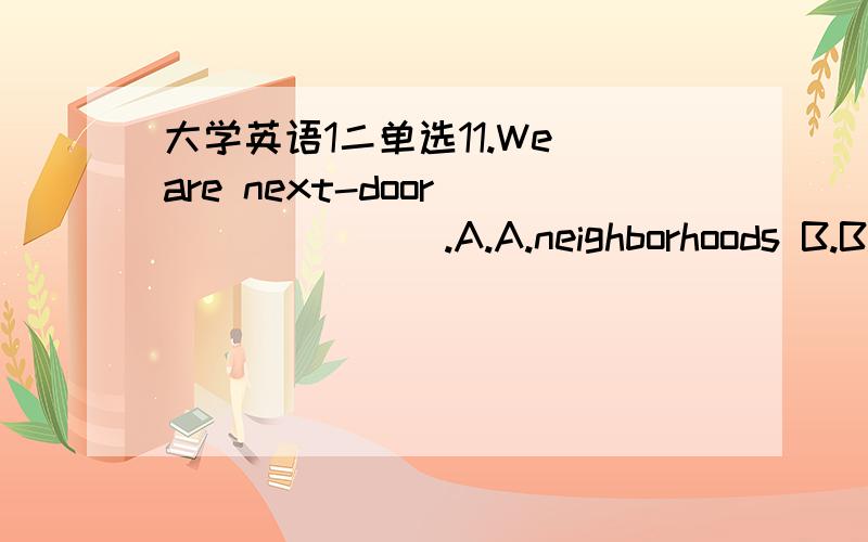 大学英语1二单选11.We are next-door _______.A.A.neighborhoods B.B.neighbor C.C.neighborhood D.D.neighbors 12.Today Chinese _________by more and more people around the world.A.A.was spoken B.B.is spoken C.C.spoke D.D.speak 13.What is the train _