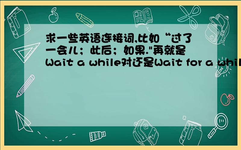 求一些英语连接词,比如“过了一会儿；此后；如果.