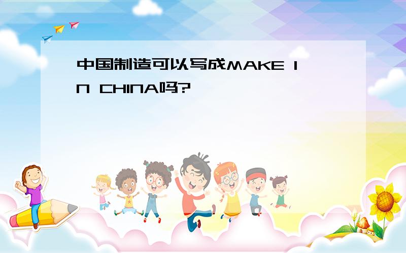 中国制造可以写成MAKE IN CHINA吗?