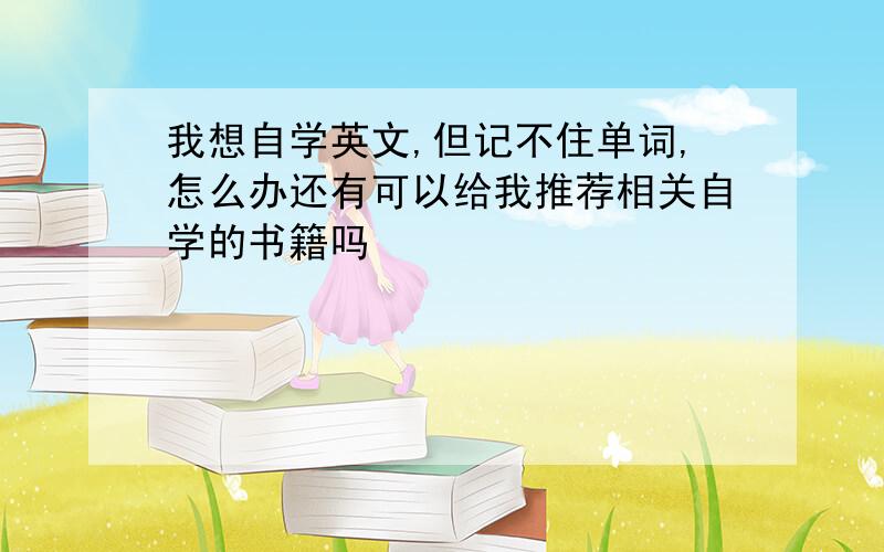 我想自学英文,但记不住单词,怎么办还有可以给我推荐相关自学的书籍吗