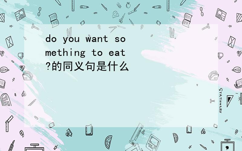 do you want something to eat?的同义句是什么