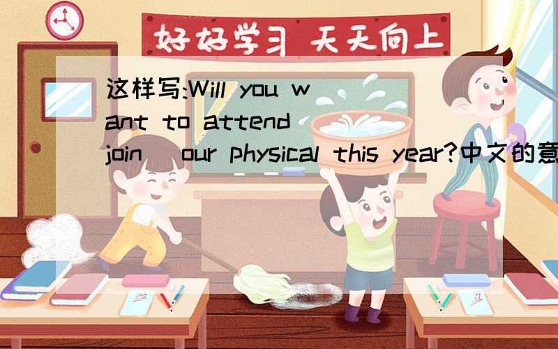 这样写:Will you want to attend(join) our physical this year?中文的意思是：您今年打算参加公司的体检吗?