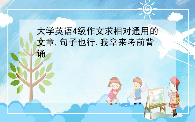 大学英语4级作文求相对通用的文章,句子也行.我拿来考前背诵.