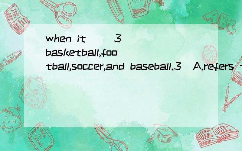 when it __3__ basketball,football,soccer,and baseball.3．A.refers to B.relates with C.talks about D.comes to选择哪一项呢,我怎么觉得A,C,D都可以呢?