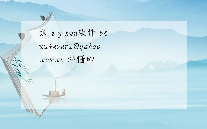 求 z y men软件 bluu4ever2@yahoo.com.cn 你懂的