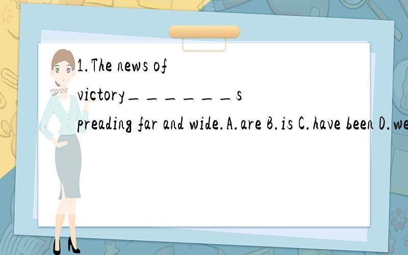 1.The news of victory______spreading far and wide.A.are B.is C.have been D.were2.He is very tired.He needs______A.a night rest B.a rest night C.a night's rest D.a rest of night3.The wealthy doctor has a______daughter.A.three-years-old B.three years'