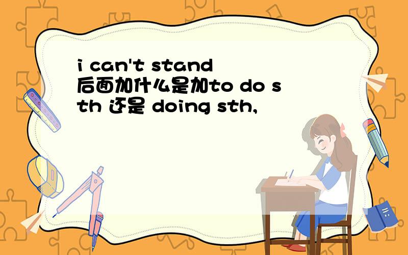 i can't stand 后面加什么是加to do sth 还是 doing sth,