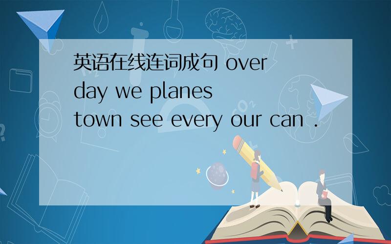 英语在线连词成句 over day we planes town see every our can .