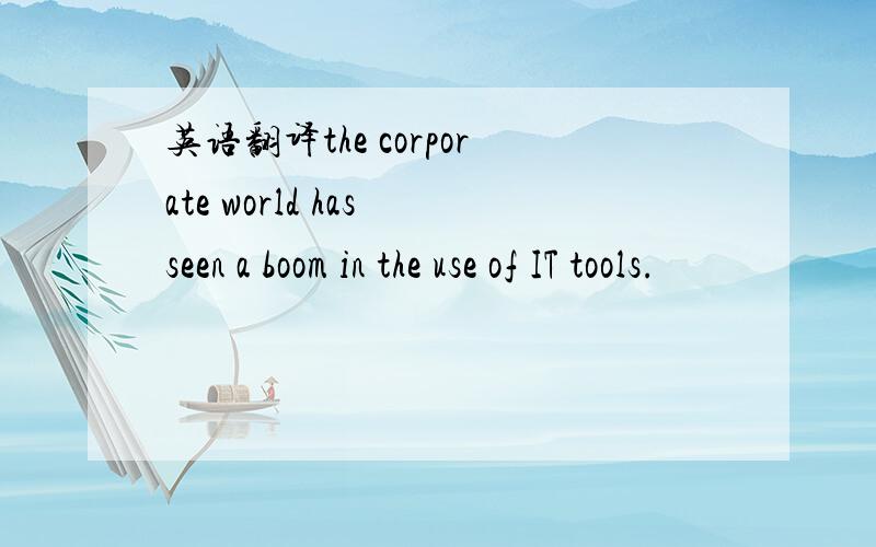 英语翻译the corporate world has seen a boom in the use of IT tools.