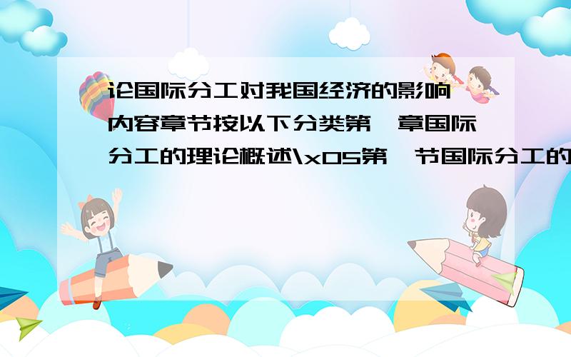 论国际分工对我国经济的影响,内容章节按以下分类第一章国际分工的理论概述\x05第一节国际分工的含义\x05第二节经济发展的含义与特点 \x05第三节国际分工对一国经济的影响\x05第二章当前