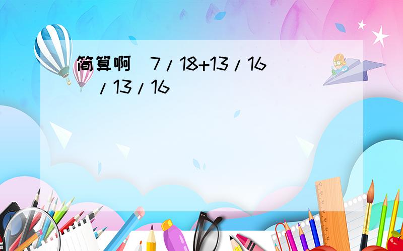 简算啊(7/18+13/16)/13/16