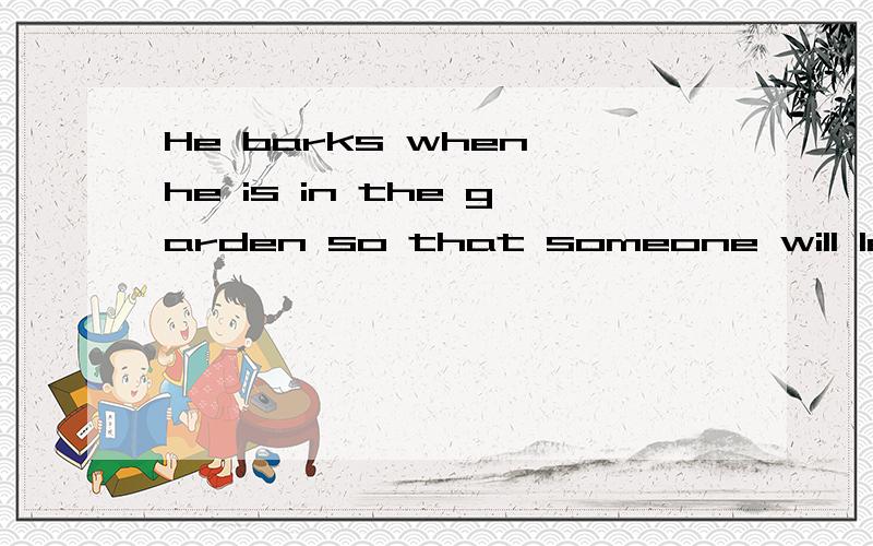 He barks when he is in the garden so that someone will let him out.He barks when he is in the garden so that someone will let him out能否再帮翻成中文(he是指dog),其中:1.when he is in the garden是什么从句?2.so that someone will let him