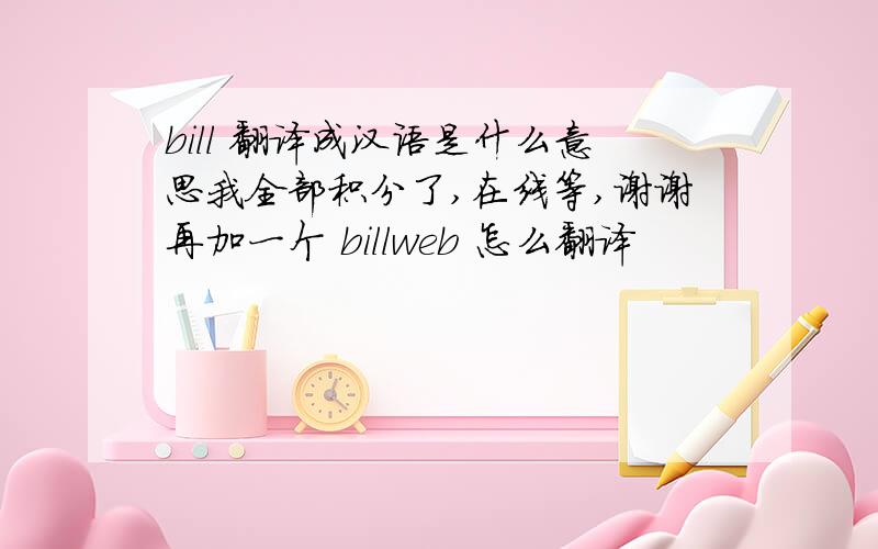 bill 翻译成汉语是什么意思我全部积分了,在线等,谢谢再加一个 billweb 怎么翻译