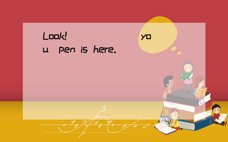 Look!______(you)pen is here.