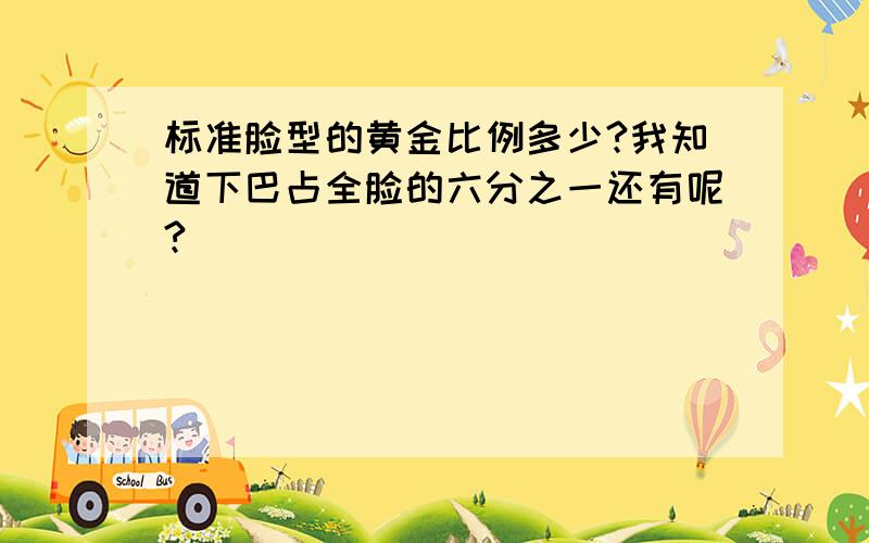 标准脸型的黄金比例多少?我知道下巴占全脸的六分之一还有呢?