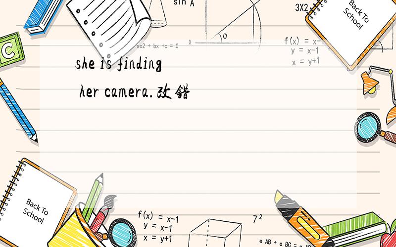 she is finding her camera.改错