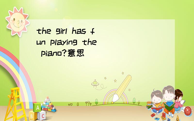 the girl has fun playing the piano?意思