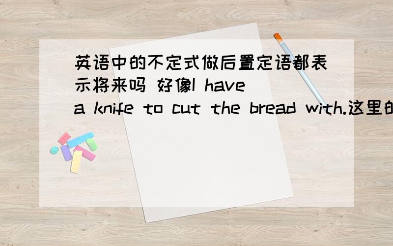 英语中的不定式做后置定语都表示将来吗 好像I have a knife to cut the bread with.这里的不定式也表将来吗 还有 英语中的句子能不能单以一个逗号隔开 不要连接词