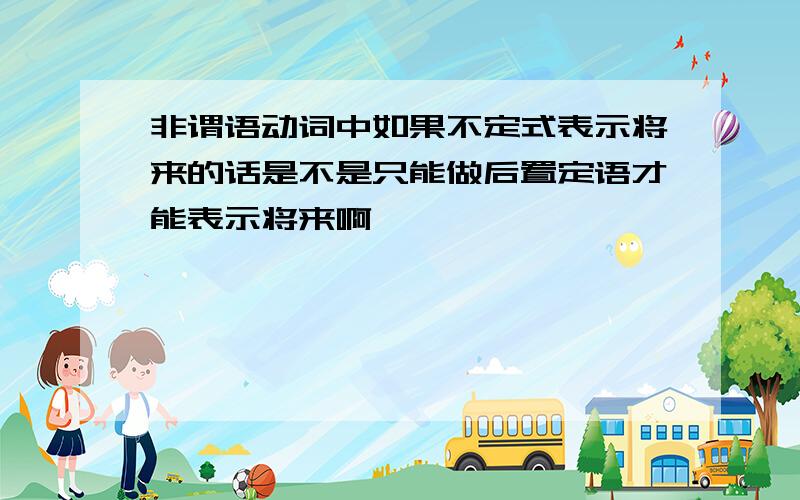 非谓语动词中如果不定式表示将来的话是不是只能做后置定语才能表示将来啊