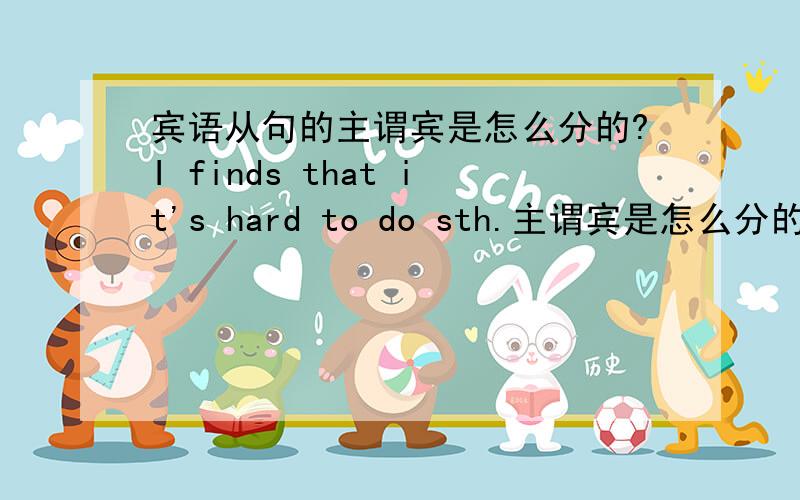 宾语从句的主谓宾是怎么分的?I finds that it's hard to do sth.主谓宾是怎么分的?