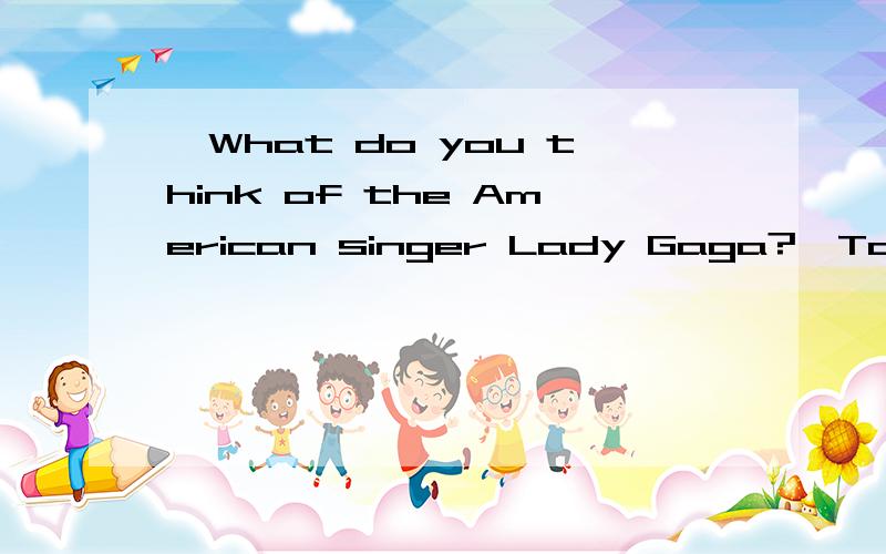 —What do you think of the American singer Lady Gaga?—Too crazy,—What do you think of the American singer Lady Gaga?\x05\x05—Too crazy,but if she ___ come to China to hold concerts,I would buy tickets for her live show．\x05\x05A．would \x05