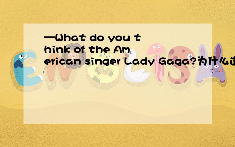 —What do you think of the American singer Lady Gaga?为什么选c?请说明原因,—What do you think of the American singer Lady Gaga?\x05\x05—Too crazy,but if she ___ come to China to hold concerts,I would buy tickets for her live show．\x05\