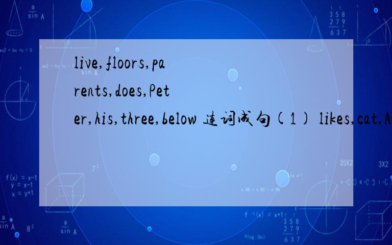 live,floors,parents,does,Peter,his,three,below 连词成句(1) likes,cat,Alan’s,on,bed,sleeping,his(2) are,from,other,the,brothers,different,two,each(3) Jim’s,arrived,the,June,of,seventh,uncle,on(4) students,about,write,dream,the,homes,did,their