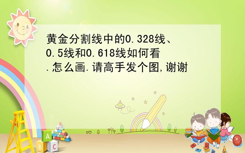 黄金分割线中的0.328线、0.5线和0.618线如何看.怎么画.请高手发个图,谢谢