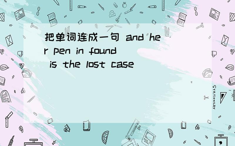 把单词连成一句 and her pen in found is the lost case
